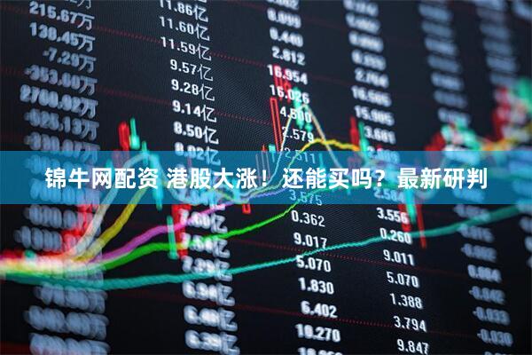 锦牛网配资 港股大涨！还能买吗？最新研判
