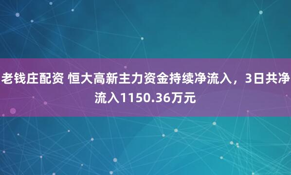 老钱庄配资 恒大高新主力资金持续净流入，3日共净流入1150.36万元