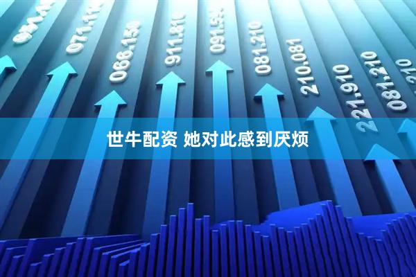 世牛配资 她对此感到厌烦