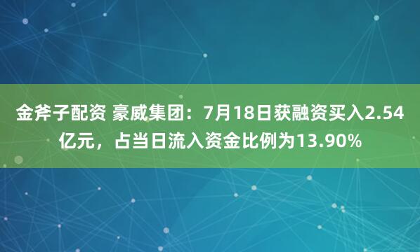 金斧子配资 豪威集团：7月18日获融资买入2.54亿元，占当日流入资金比例为13.90%