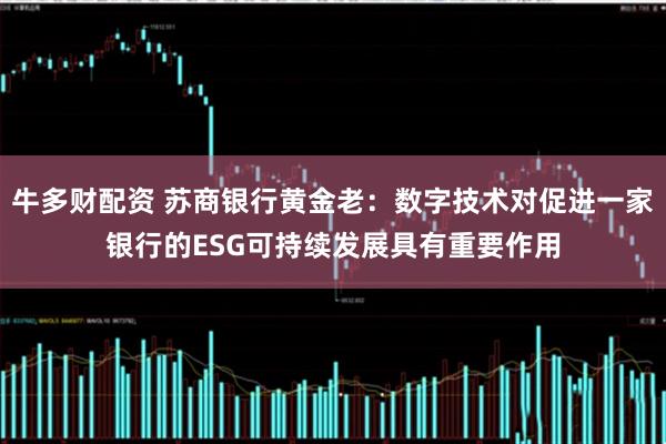 牛多财配资 苏商银行黄金老：数字技术对促进一家银行的ESG可持续发展具有重要作用